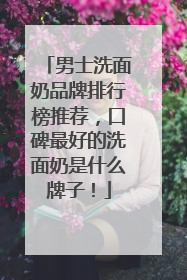 男士洗面奶品牌排行榜推荐，口碑最好的洗面奶是什么牌子！