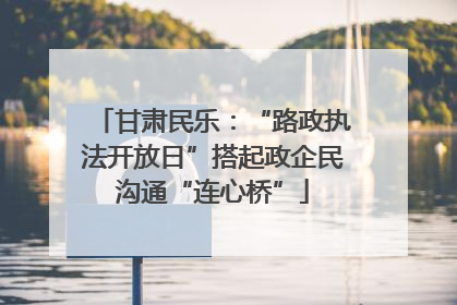 甘肃民乐：“路政执法开放日”搭起政企民沟通“连心桥”