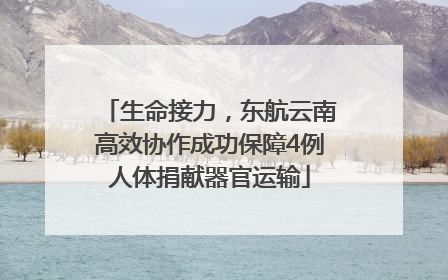 生命接力，东航云南高效协作成功保障4例人体捐献器官运输