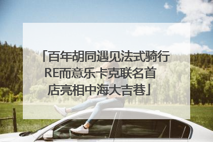 百年胡同遇见法式骑行 RE而意乐卡克联名首店亮相中海大吉巷