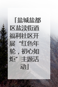 盐城盐都区盐渎街道福利社区开展“红色年轮，初心如炬”主题活动