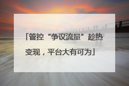 管控“争议流量”趁热变现，平台大有可为
