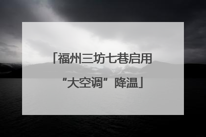 福州三坊七巷启用“大空调”降温