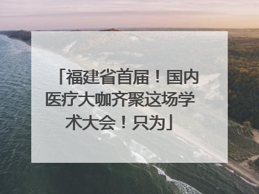 福建省首届！国内医疗大咖齐聚这场学术大会！只为