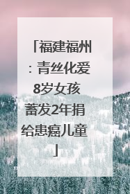 福建福州：青丝化爱 8岁女孩蓄发2年捐给患癌儿童