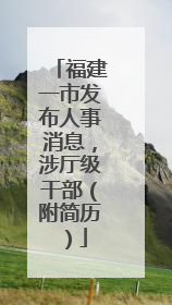 福建一市发布人事消息，涉厅级干部（附简历）