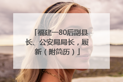 福建一80后副县长、公安局局长，履新（附简历）