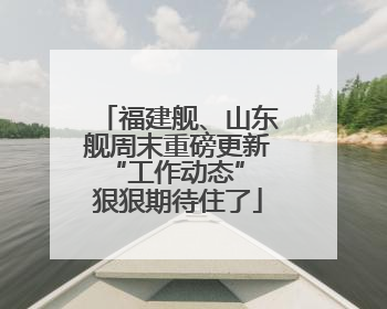 福建舰、山东舰周末重磅更新“工作动态” 狠狠期待住了
