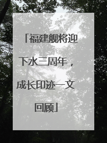 福建舰将迎下水三周年，成长印迹一文回顾