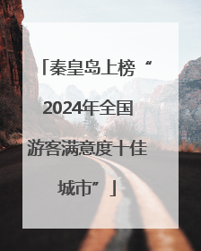 秦皇岛上榜“2024年全国游客满意度十佳城市”