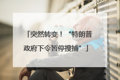 突然转变！“特朗普政府下令暂停搜捕”