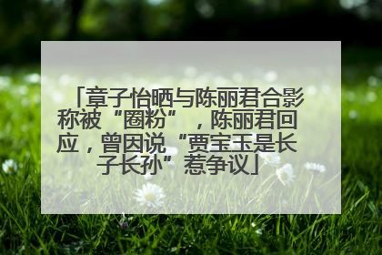 章子怡晒与陈丽君合影称被“圈粉”，陈丽君回应，曾因说“贾宝玉是长子长孙”惹争议