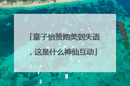 章子怡赞她美到失语，这是什么神仙互动