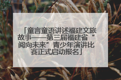 童言童语讲述福建文旅故事——第三届福建省“阅向未来”青少年演讲比赛正式启动报名