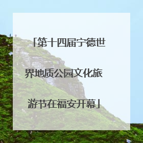 第十四届宁德世界地质公园文化旅游节在福安开幕
