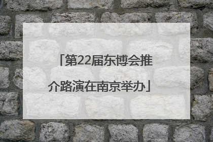第22届东博会推介路演在南京举办