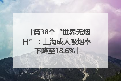第38个“世界无烟日”：上海成人吸烟率下降至18.6%