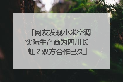 网友发现小米空调实际生产商为四川长虹？双方合作已久