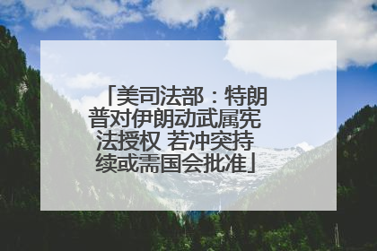 美司法部：特朗普对伊朗动武属宪法授权 若冲突持续或需国会批准