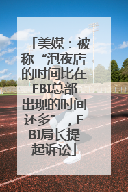 美媒：被称“泡夜店的时间比在FBI总部出现的时间还多”，FBI局长提起诉讼
