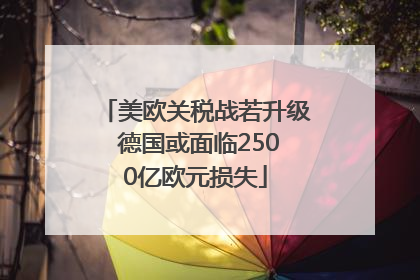 美欧关税战若升级 德国或面临2500亿欧元损失