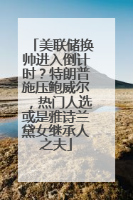 美联储换帅进入倒计时？特朗普施压鲍威尔，热门人选或是雅诗兰黛女继承人之夫