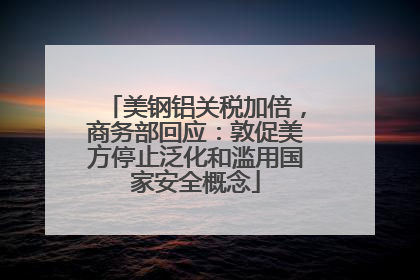 美钢铝关税加倍，商务部回应：敦促美方停止泛化和滥用国家安全概念