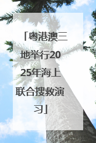 粤港澳三地举行2025年海上联合搜救演习