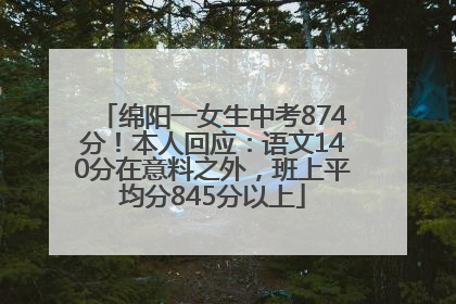 绵阳一女生中考874分！本人回应：语文140分在意料之外，班上平均分845分以上