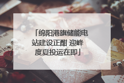 绵阳港旗储能电站建设正酣 迎峰度夏投运在即