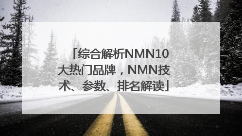 综合解析NMN10大热门品牌，NMN技术、参数、排名解读