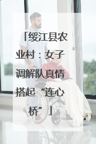 绥江县农业村：女子调解队真情搭起“连心桥”