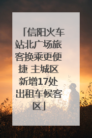 信阳火车站北广场旅客换乘更便捷 主城区新增17处出租车候客区
