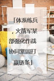 体系练兵，火箭军某部强化作战协同紧固打赢链条