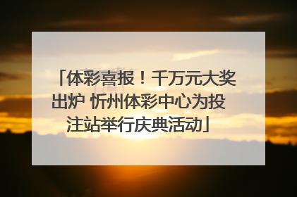 体彩喜报！千万元大奖出炉 忻州体彩中心为投注站举行庆典活动