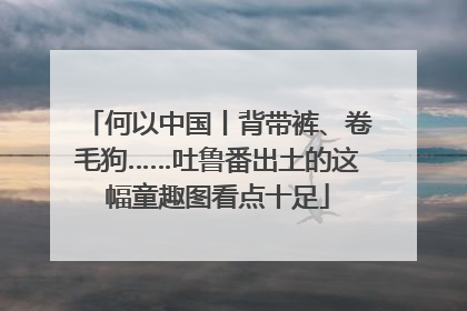 何以中国丨背带裤、卷毛狗……吐鲁番出土的这幅童趣图看点十足
