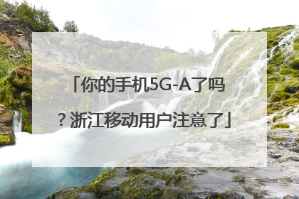 你的手机5G-A了吗？浙江移动用户注意了