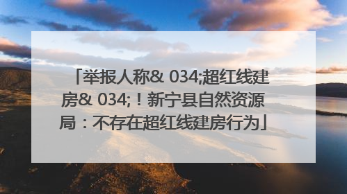 举报人称& 034;超红线建房& 034;！新宁县自然资源局：不存在超红线建房行为
