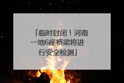 临时封闭！河南一地6座桥梁将进行安全检测