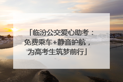 临汾公交爱心助考：免费乘车+静音护航，为高考生筑梦前行