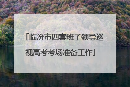 临汾市四套班子领导巡视高考考场准备工作