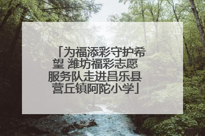 为福添彩守护希望 潍坊福彩志愿服务队走进昌乐县营丘镇阿陀小学