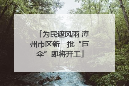 为民遮风雨 漳州市区新一批“巨伞”即将开工