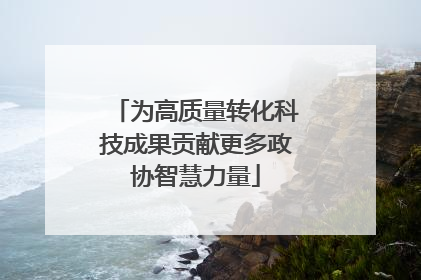 为高质量转化科技成果贡献更多政协智慧力量