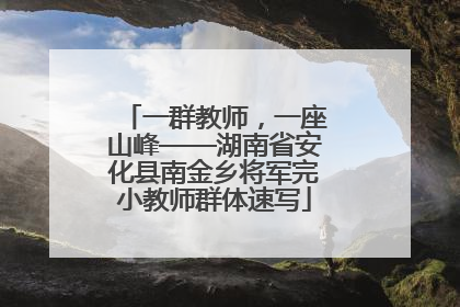 一群教师，一座山峰——湖南省安化县南金乡将军完小教师群体速写