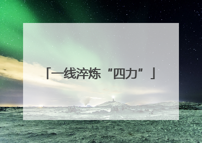 一线淬炼“四力”