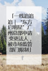 一线追追追｜“东方启明星”广州总部申请变更法人，被市场监管部门限制