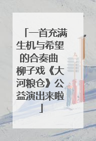 一首充满生机与希望的合奏曲 柳子戏《大河粮仓》公益演出来啦