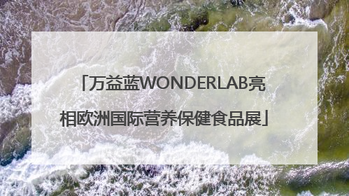 万益蓝WONDERLAB亮相欧洲国际营养保健食品展