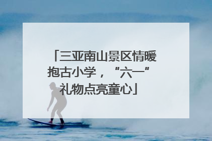 三亚南山景区情暖抱古小学，“六一”礼物点亮童心